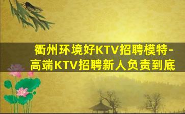 衢州环境好KTV招聘模特-高端KTV招聘新人负责到底